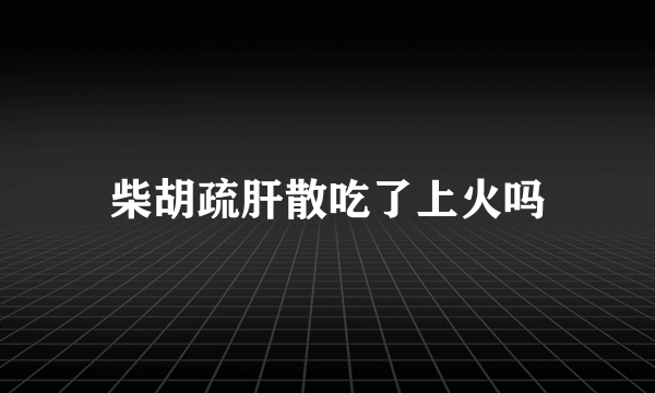 柴胡疏肝散吃了上火吗