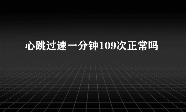 心跳过速一分钟109次正常吗