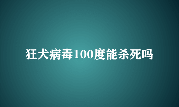 狂犬病毒100度能杀死吗