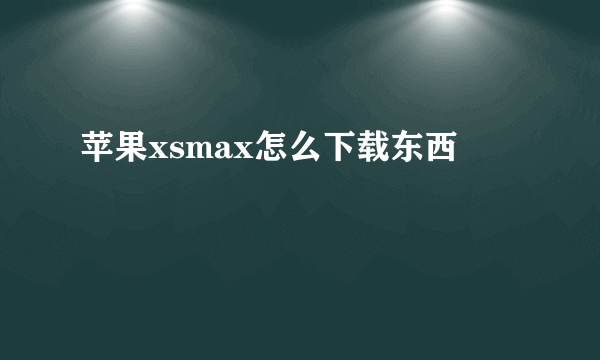 苹果xsmax怎么下载东西