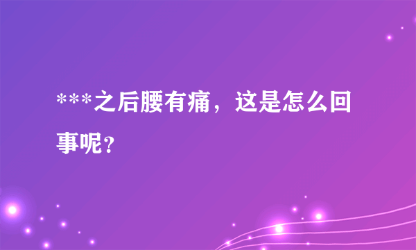 ***之后腰有痛，这是怎么回事呢？