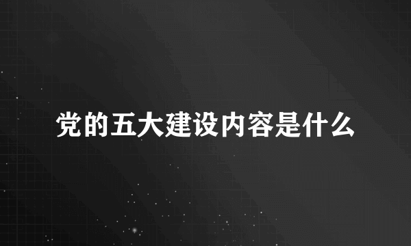 党的五大建设内容是什么