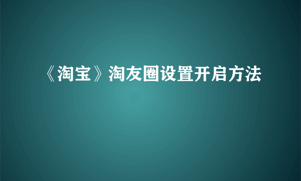 《淘宝》淘友圈设置开启方法