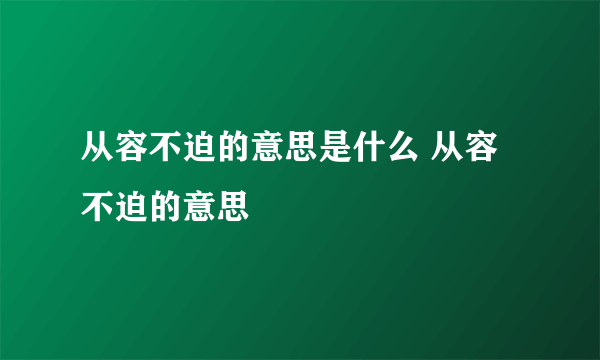 从容不迫的意思是什么 从容不迫的意思