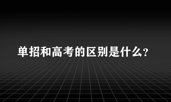 单招和高考的区别是什么？