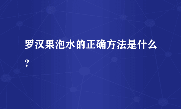 罗汉果泡水的正确方法是什么？