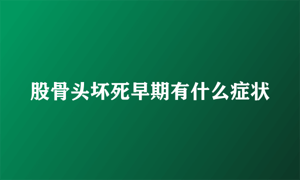 股骨头坏死早期有什么症状