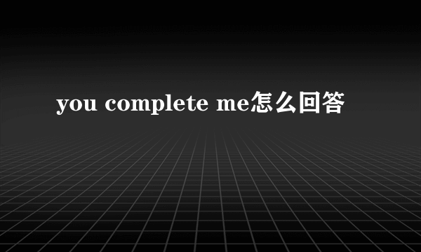 you complete me怎么回答