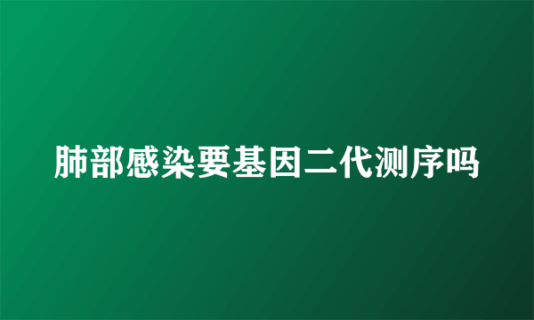 肺部感染要基因二代测序吗