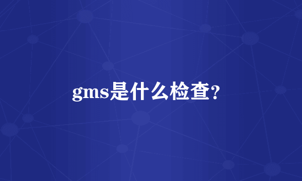 gms是什么检查？