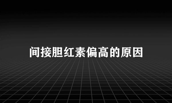 间接胆红素偏高的原因