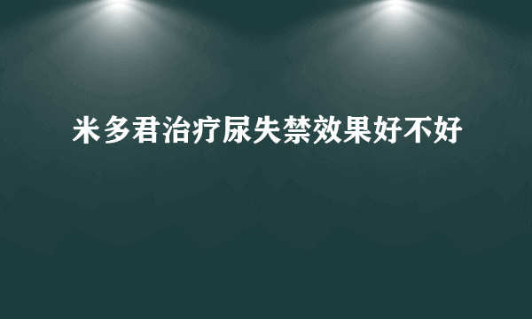 米多君治疗尿失禁效果好不好