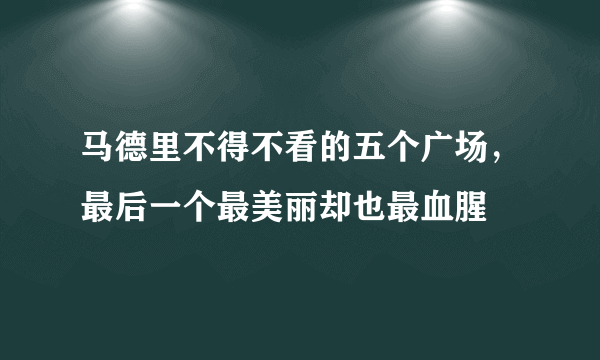 马德里不得不看的五个广场，最后一个最美丽却也最血腥