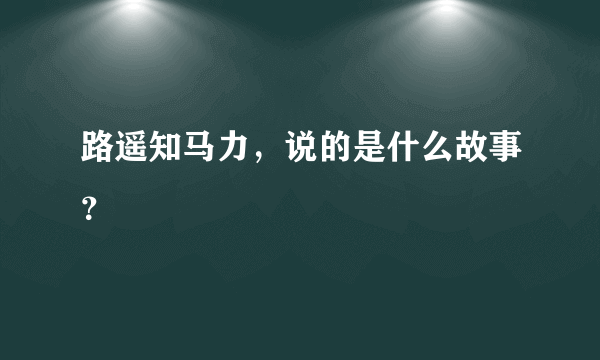 路遥知马力，说的是什么故事？