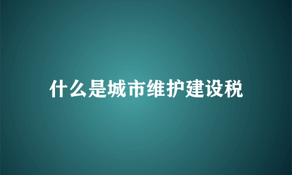 什么是城市维护建设税