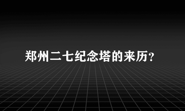 郑州二七纪念塔的来历？