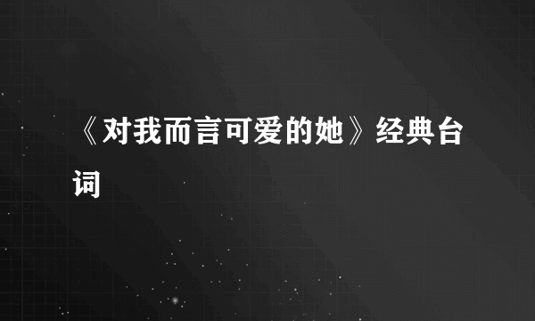 《对我而言可爱的她》经典台词