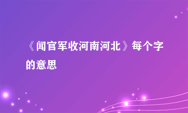 《闻官军收河南河北》每个字的意思