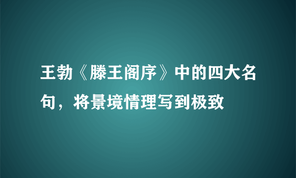 王勃《滕王阁序》中的四大名句，将景境情理写到极致