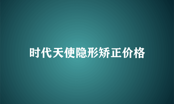 时代天使隐形矫正价格