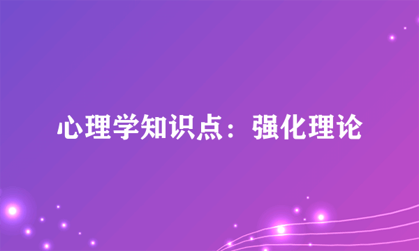 心理学知识点：强化理论