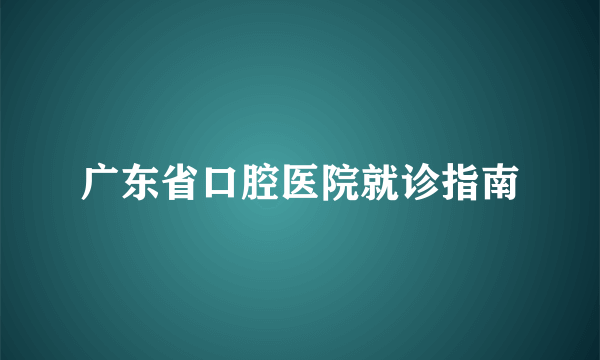 广东省口腔医院就诊指南