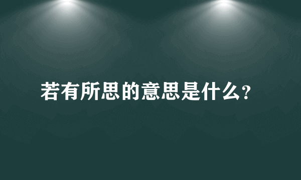 若有所思的意思是什么？