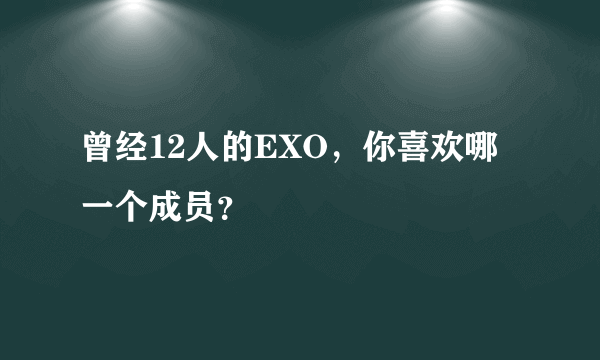 曾经12人的EXO，你喜欢哪一个成员？