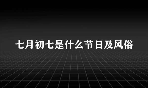 七月初七是什么节日及风俗