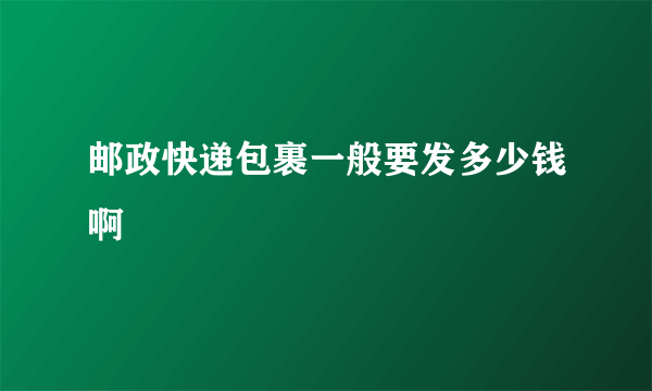 邮政快递包裹一般要发多少钱啊