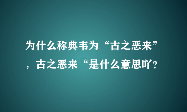 为什么称典韦为“古之恶来”，古之恶来“是什么意思吖？