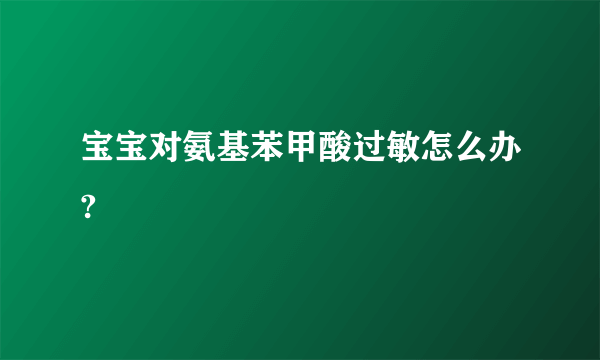 宝宝对氨基苯甲酸过敏怎么办?