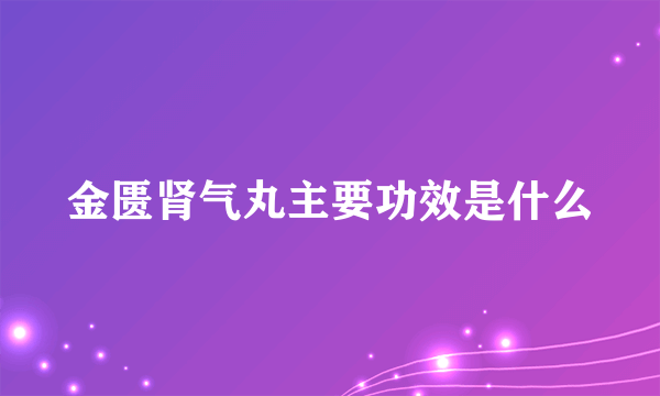 金匮肾气丸主要功效是什么