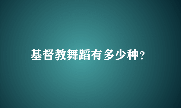 基督教舞蹈有多少种？