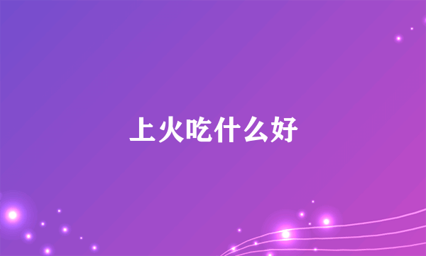 上火吃什么好