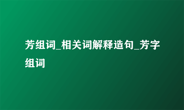 芳组词_相关词解释造句_芳字组词