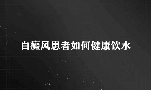 白癜风患者如何健康饮水