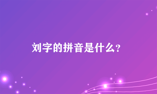 刘字的拼音是什么？