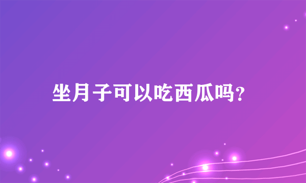 坐月子可以吃西瓜吗？