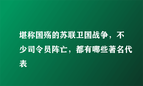 堪称国殇的苏联卫国战争，不少司令员阵亡，都有哪些著名代表