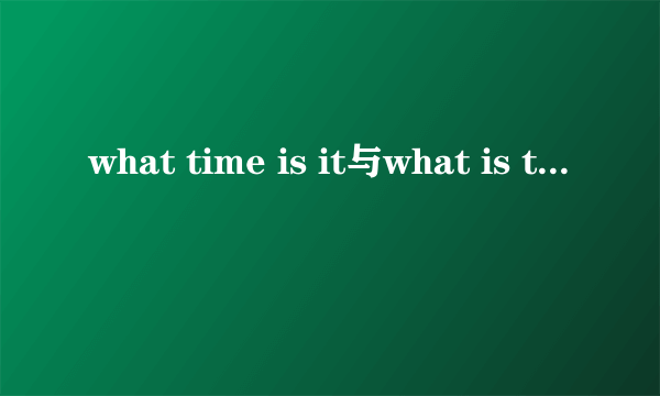 what time is it与what is the time有区别吗？