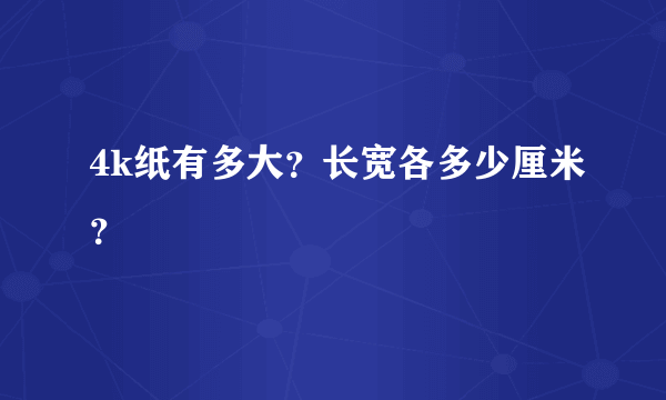 4k纸有多大？长宽各多少厘米？