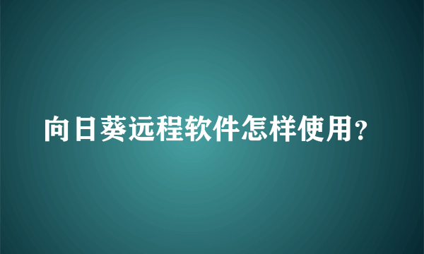 向日葵远程软件怎样使用？