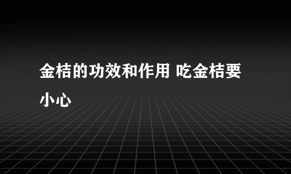 金桔的功效和作用 吃金桔要小心