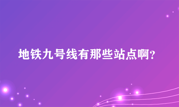 地铁九号线有那些站点啊？