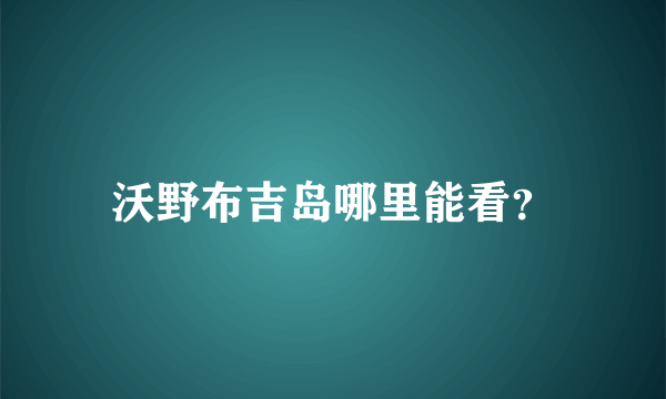 沃野布吉岛哪里能看？