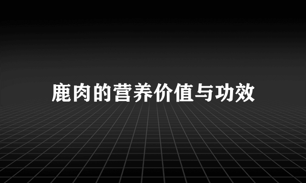 鹿肉的营养价值与功效