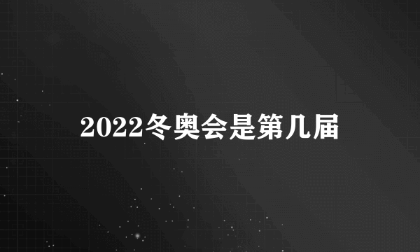 2022冬奥会是第几届