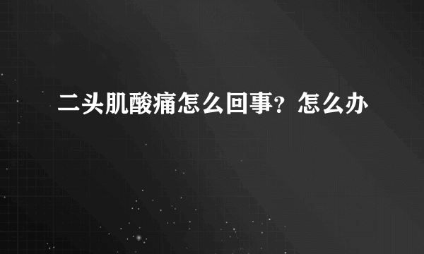 二头肌酸痛怎么回事？怎么办