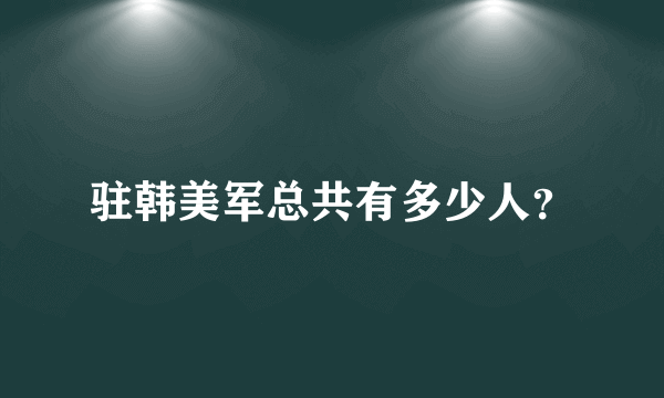 驻韩美军总共有多少人？